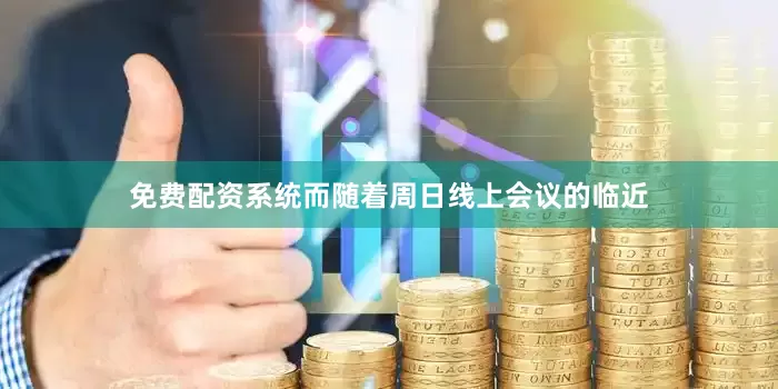 免费配资系统而随着周日线上会议的临近