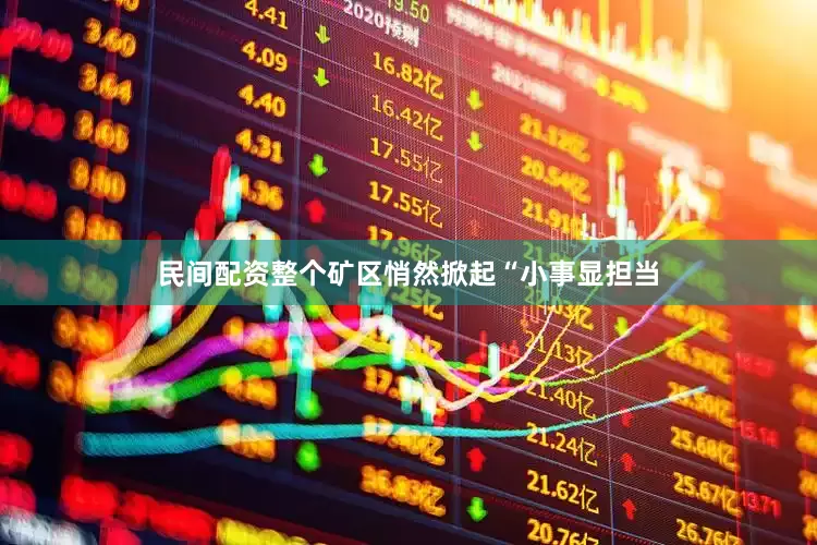 民间配资整个矿区悄然掀起“小事显担当