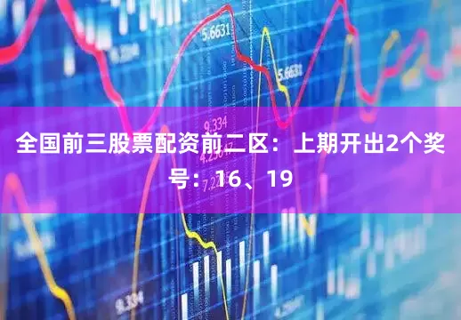 全国前三股票配资　　前二区：上期开出2个奖号：16、19