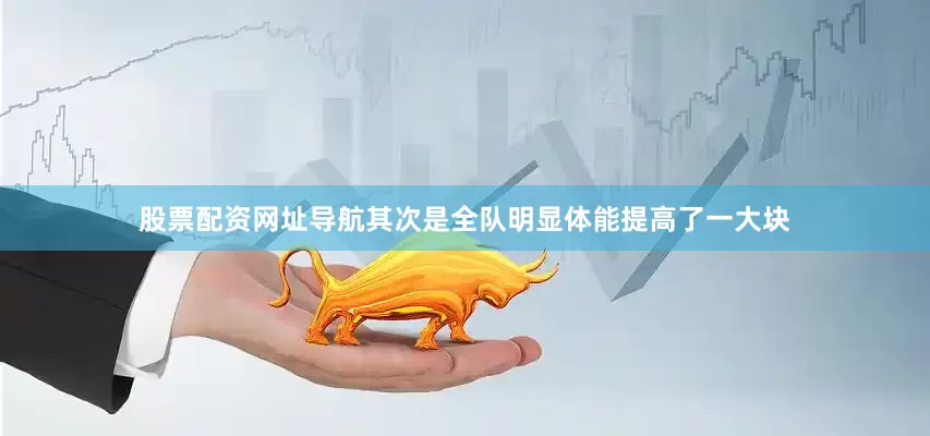 股票配资网址导航其次是全队明显体能提高了一大块
