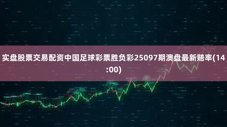 实盘股票交易配资中国足球彩票胜负彩25097期澳盘最新赔率(14:00)