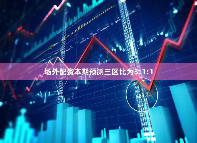 场外配资本期预测三区比为3:1:1