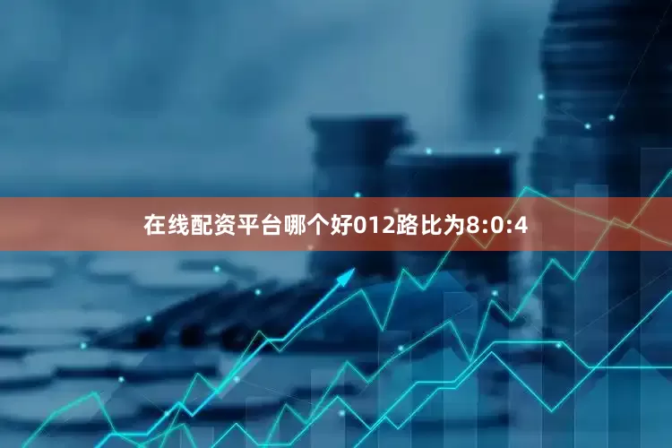 在线配资平台哪个好012路比为8:0:4