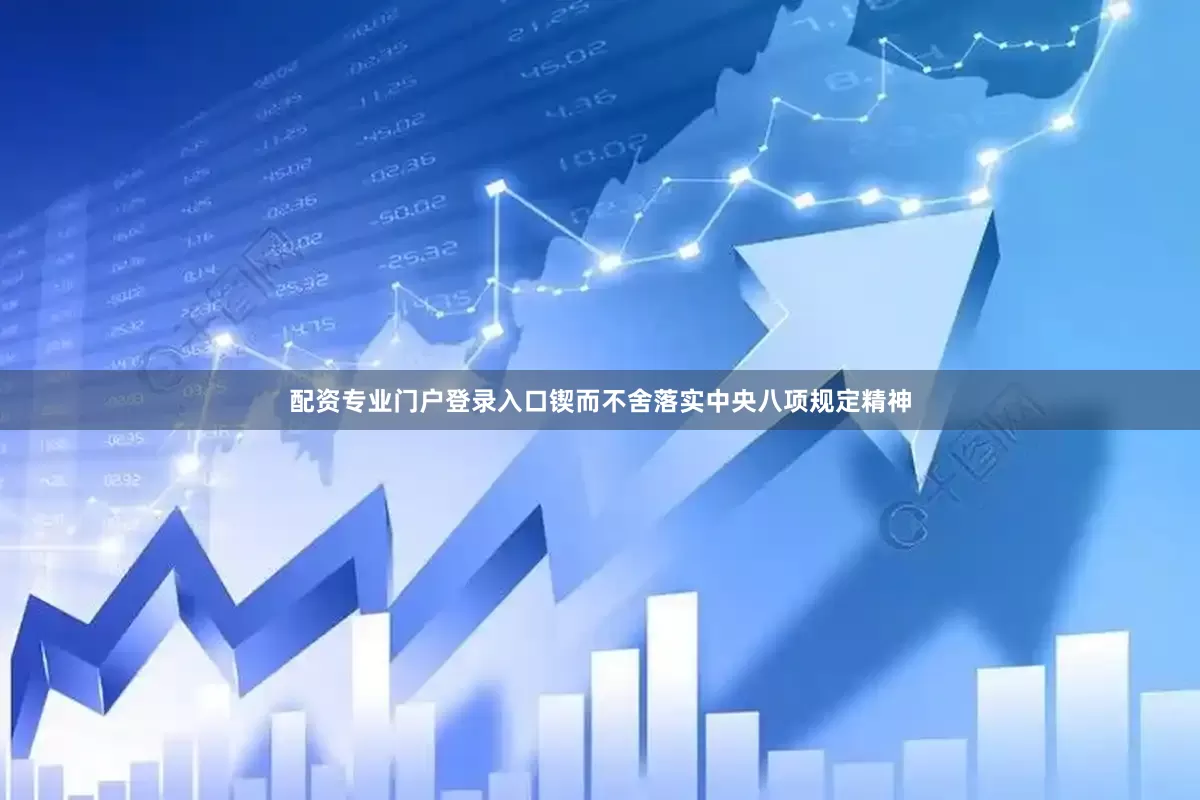 配资专业门户登录入口锲而不舍落实中央八项规定精神