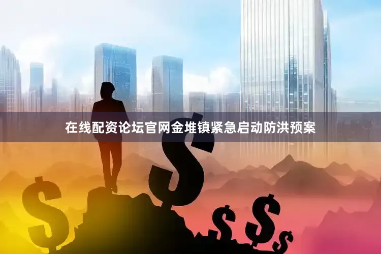 在线配资论坛官网金堆镇紧急启动防洪预案