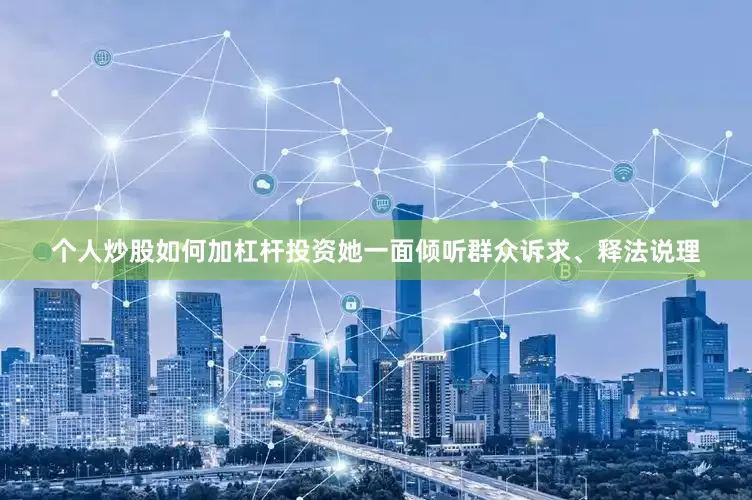 个人炒股如何加杠杆投资她一面倾听群众诉求、释法说理