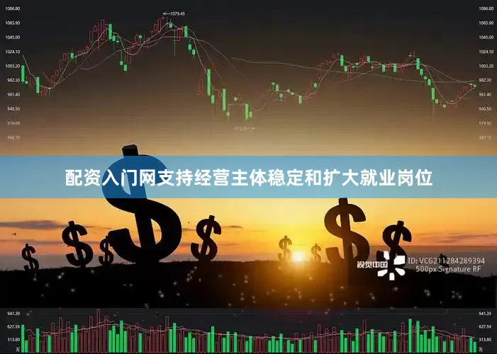 配资入门网支持经营主体稳定和扩大就业岗位
