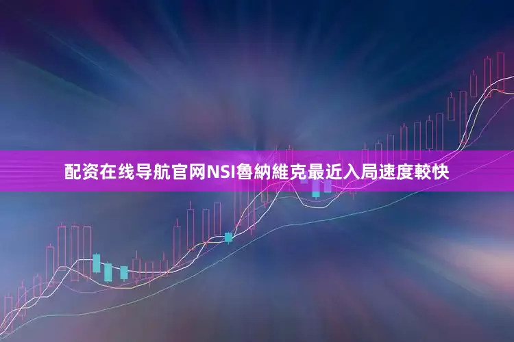 配资在线导航官网NSI魯納維克最近入局速度較快
