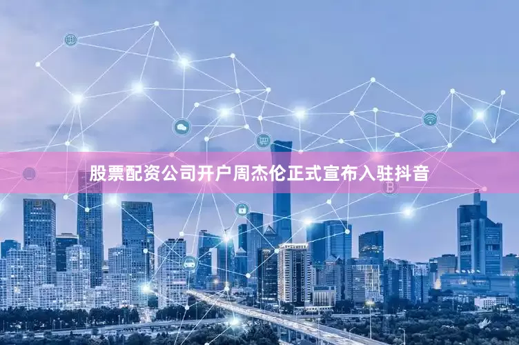 股票配资公司开户周杰伦正式宣布入驻抖音