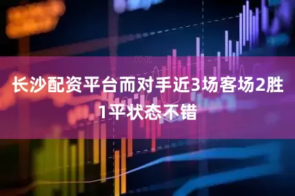 长沙配资平台而对手近3场客场2胜1平状态不错