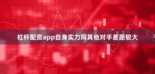 杠杆配资app自身实力同其他对手差距较大