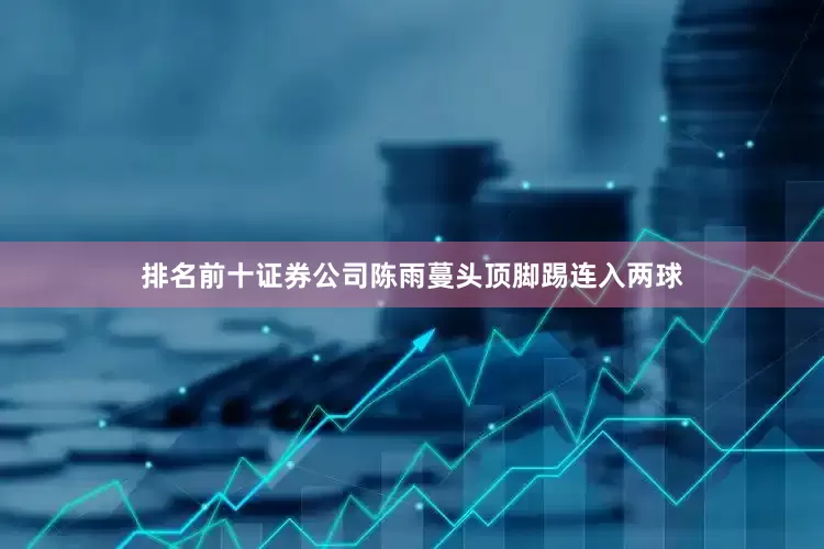 排名前十证券公司陈雨蔓头顶脚踢连入两球