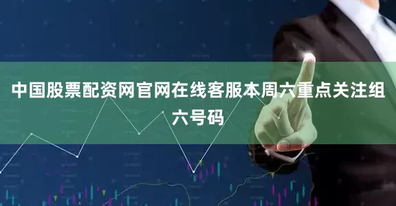 中国股票配资网官网在线客服本周六重点关注组六号码