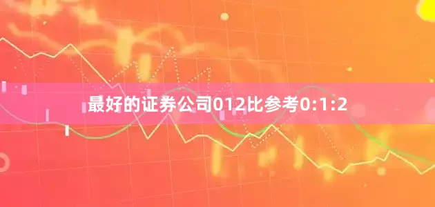 最好的证券公司012比参考0:1:2