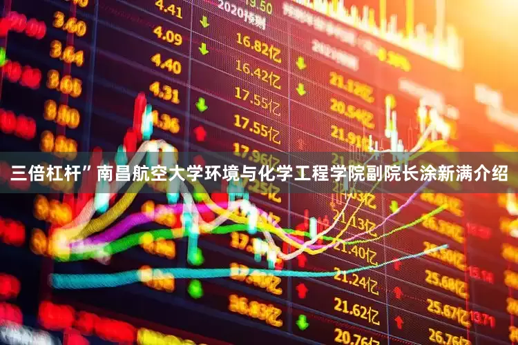 三倍杠杆”南昌航空大学环境与化学工程学院副院长涂新满介绍