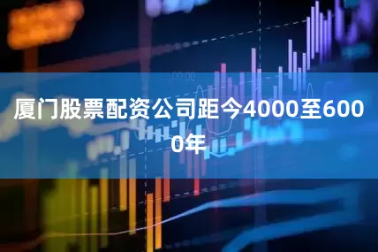 厦门股票配资公司距今4000至6000年