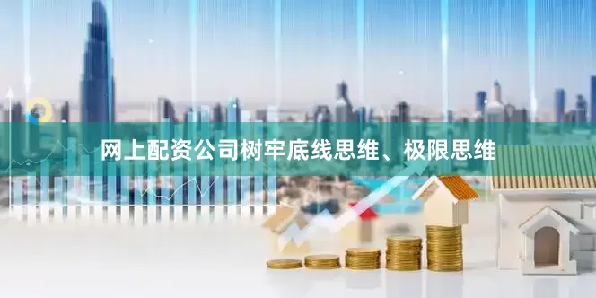 网上配资公司树牢底线思维、极限思维