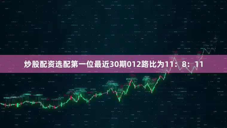 炒股配资选配第一位最近30期012路比为11：8：11