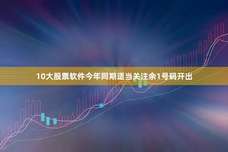 10大股票软件今年同期适当关注余1号码开出