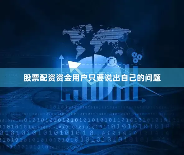 股票配资资金用户只要说出自己的问题