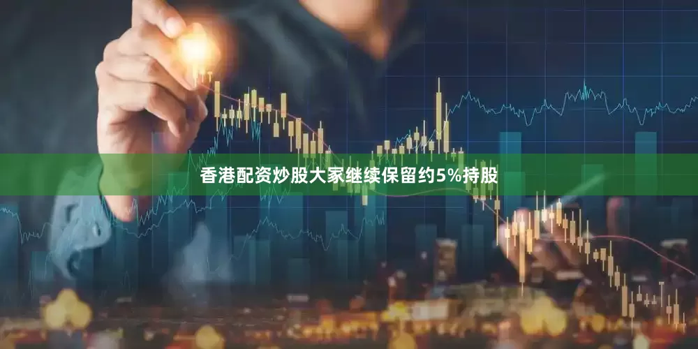 香港配资炒股大冢继续保留约5%持股