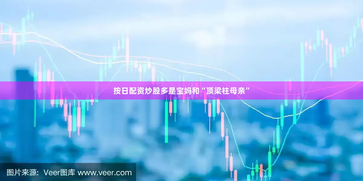 按日配资炒股多是宝妈和“顶梁柱母亲”
