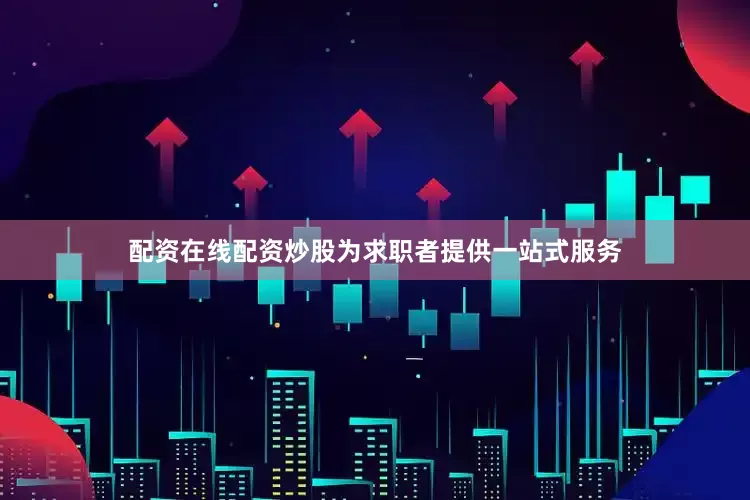 配资在线配资炒股为求职者提供一站式服务