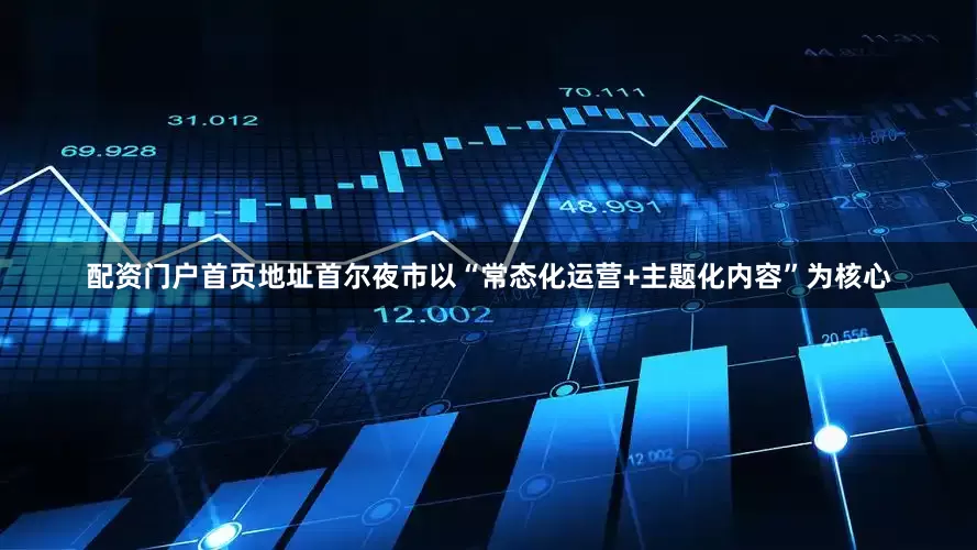 配资门户首页地址首尔夜市以“常态化运营+主题化内容”为核心