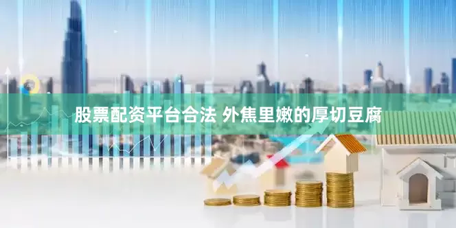 股票配资平台合法 外焦里嫩的厚切豆腐