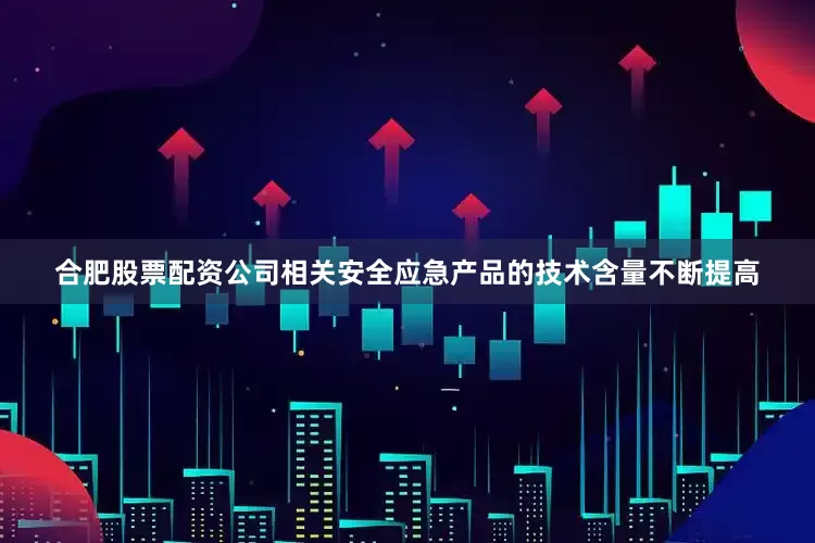 合肥股票配资公司相关安全应急产品的技术含量不断提高
