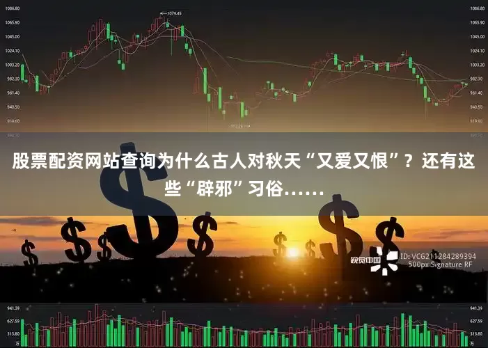 股票配资网站查询为什么古人对秋天“又爱又恨”？还有这些“辟邪”习俗……