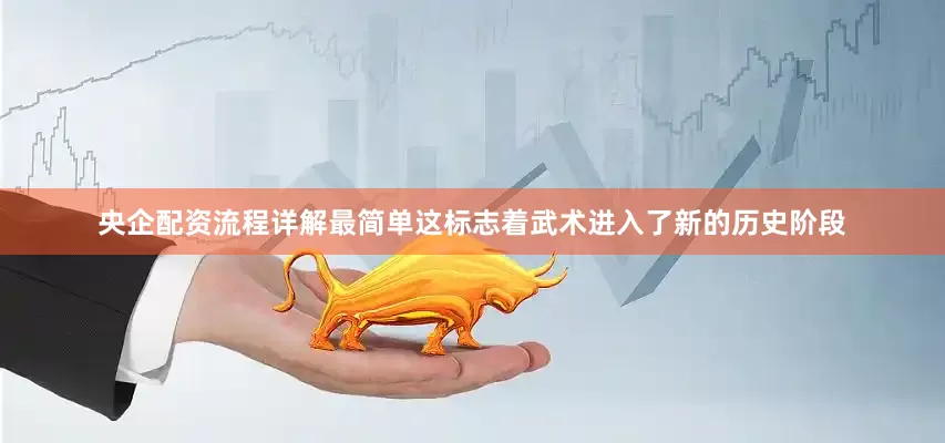 央企配资流程详解最简单这标志着武术进入了新的历史阶段