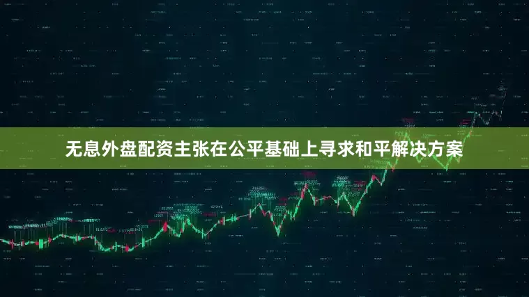 无息外盘配资主张在公平基础上寻求和平解决方案