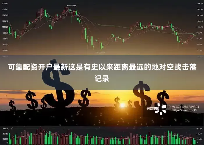可靠配资开户最新这是有史以来距离最远的地对空战击落记录