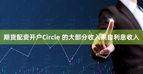 期货配资开户　　Circle 的大部分收入来自利息收入