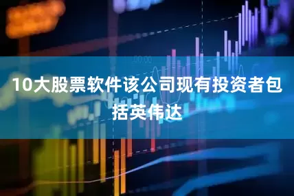 10大股票软件该公司现有投资者包括英伟达