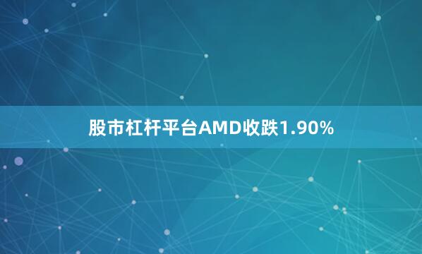 股市杠杆平台AMD收跌1.90%