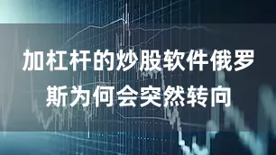 加杠杆的炒股软件俄罗斯为何会突然转向