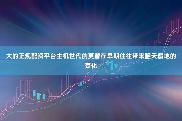大的正规配资平台主机世代的更替在早期往往带来翻天覆地的变化