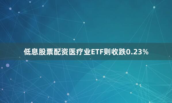 低息股票配资医疗业ETF则收跌0.23%