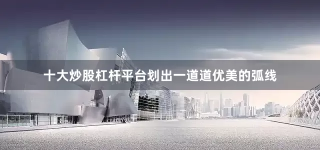 十大炒股杠杆平台划出一道道优美的弧线