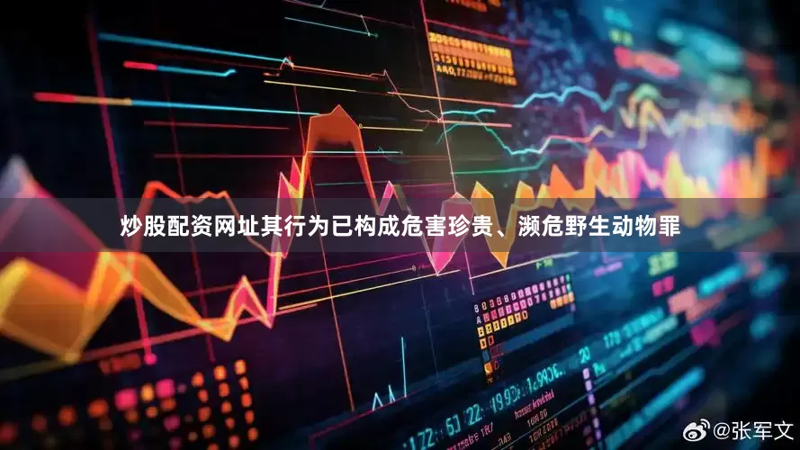 炒股配资网址其行为已构成危害珍贵、濒危野生动物罪