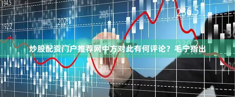 炒股配资门户推荐网中方对此有何评论？毛宁指出