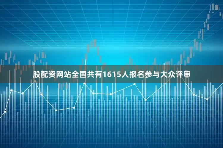 股配资网站全国共有1615人报名参与大众评审
