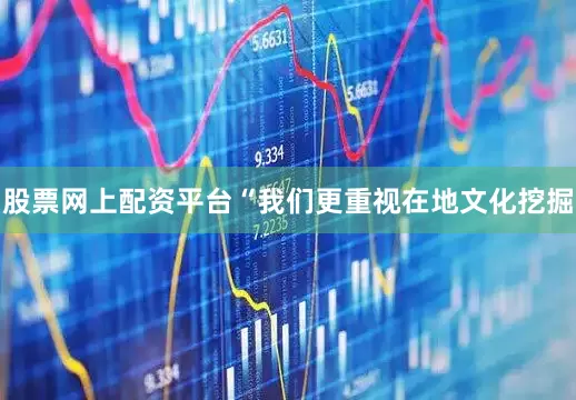 股票网上配资平台“我们更重视在地文化挖掘