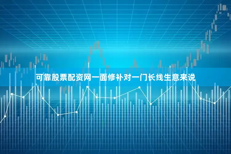 可靠股票配资网一面修补对一门长线生意来说