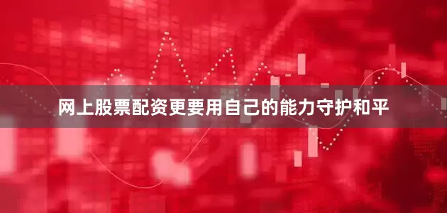 网上股票配资更要用自己的能力守护和平