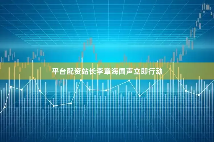 平台配资站长李章海闻声立即行动