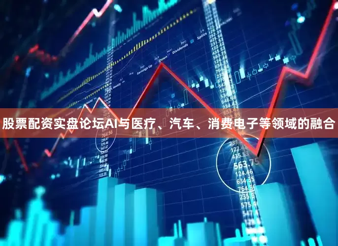 股票配资实盘论坛AI与医疗、汽车、消费电子等领域的融合
