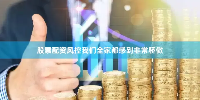股票配资风控我们全家都感到非常骄傲